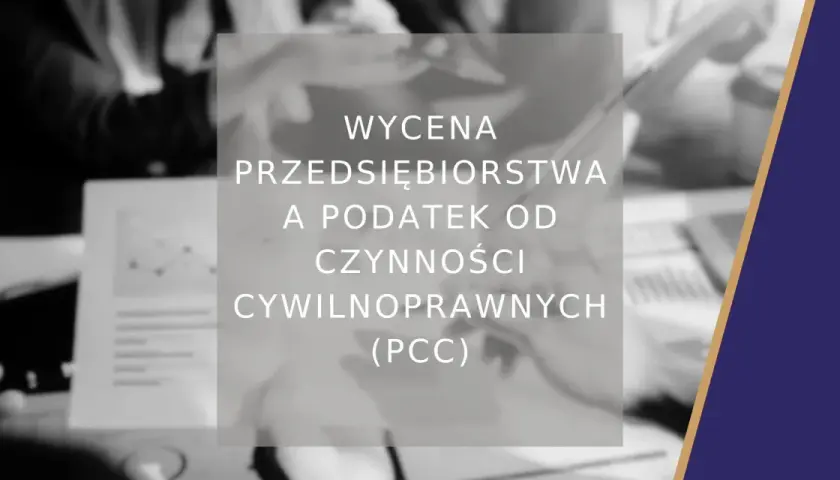 Wycena przedsiębiorstwa a podatek od czynności cywilnoprawnych (PCC). Analiza finansowa i podatkowa.